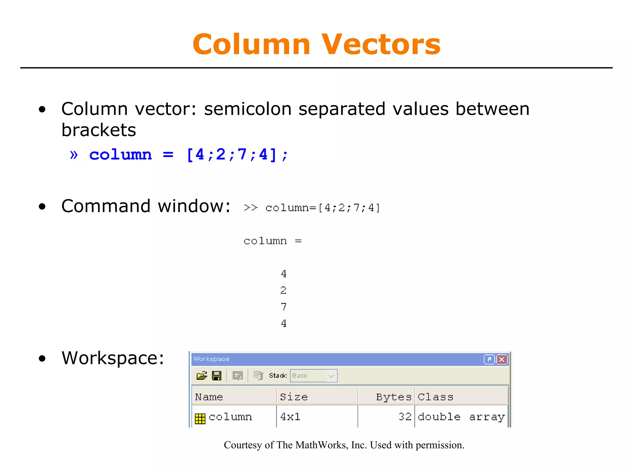 Column Vectors

• Column vector: semicolon separated values between
  brackets
   » column = [4;2;7;4];

• Command window:




• Workspace:



                   Courtesy of The MathWorks, Inc. Used with permission.
 