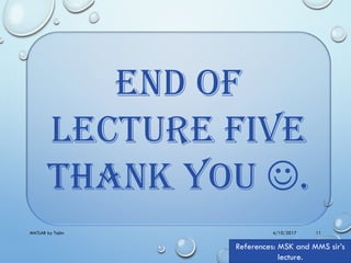 4/10/2017MATLAB by Tajim 11
End of
LECTURE five
Thank You .
References: MSK and MMS sir’s
lecture.
 