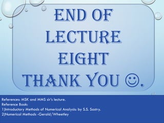 4/10/2017MATLAB by Tajim 20
End of
LECTURE
Eight
Thank You .
References: MSK and MMS sir’s lecture.
Reference Book:
1)Introductory Methods of Numerical Analysis: by S.S. Sastry.
2)Numerical Methods -Gerald/Wheetley
 