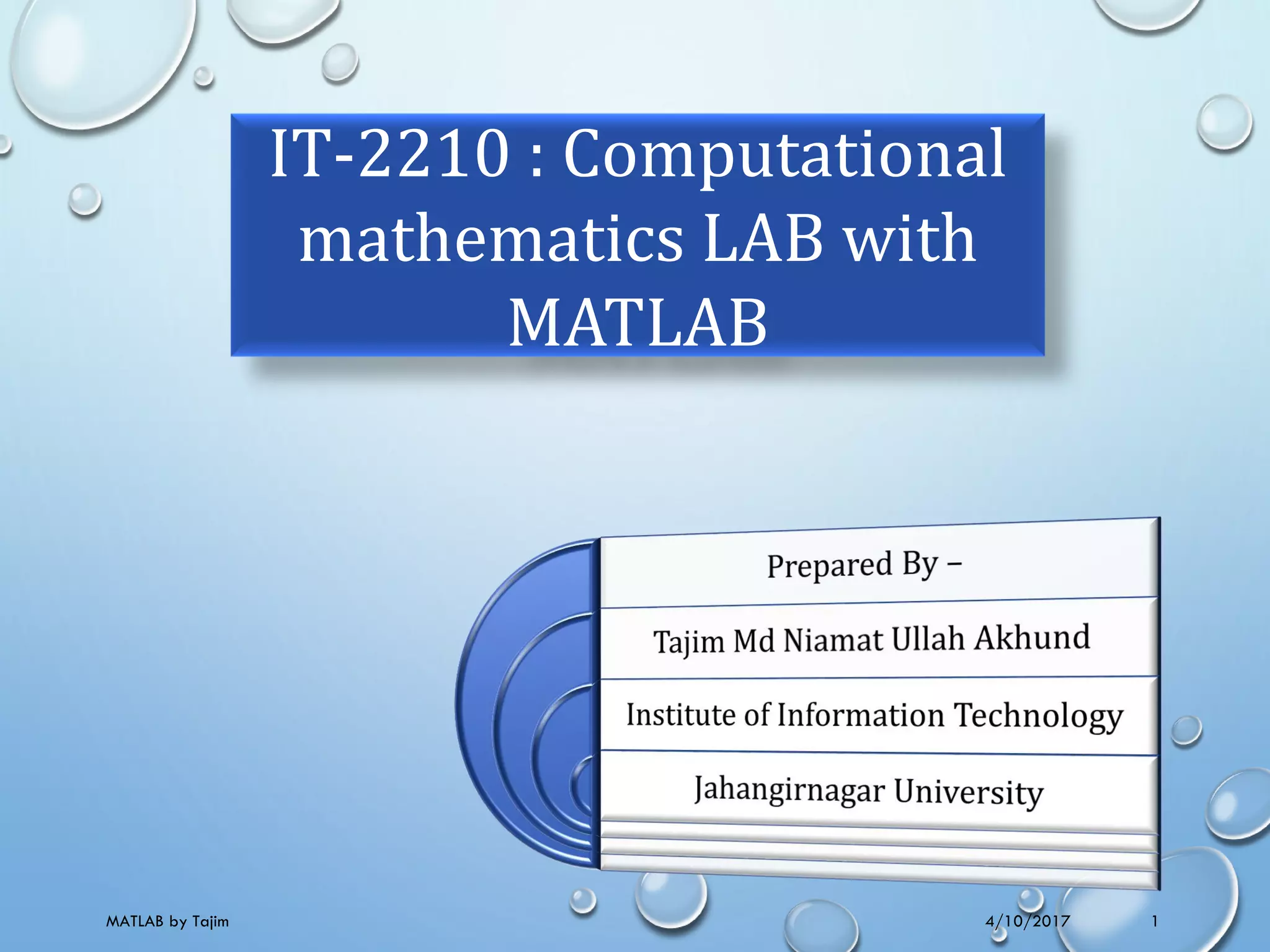 IT-2210 : Computational
mathematics LAB with
MATLAB
4/10/2017MATLAB by Tajim 1