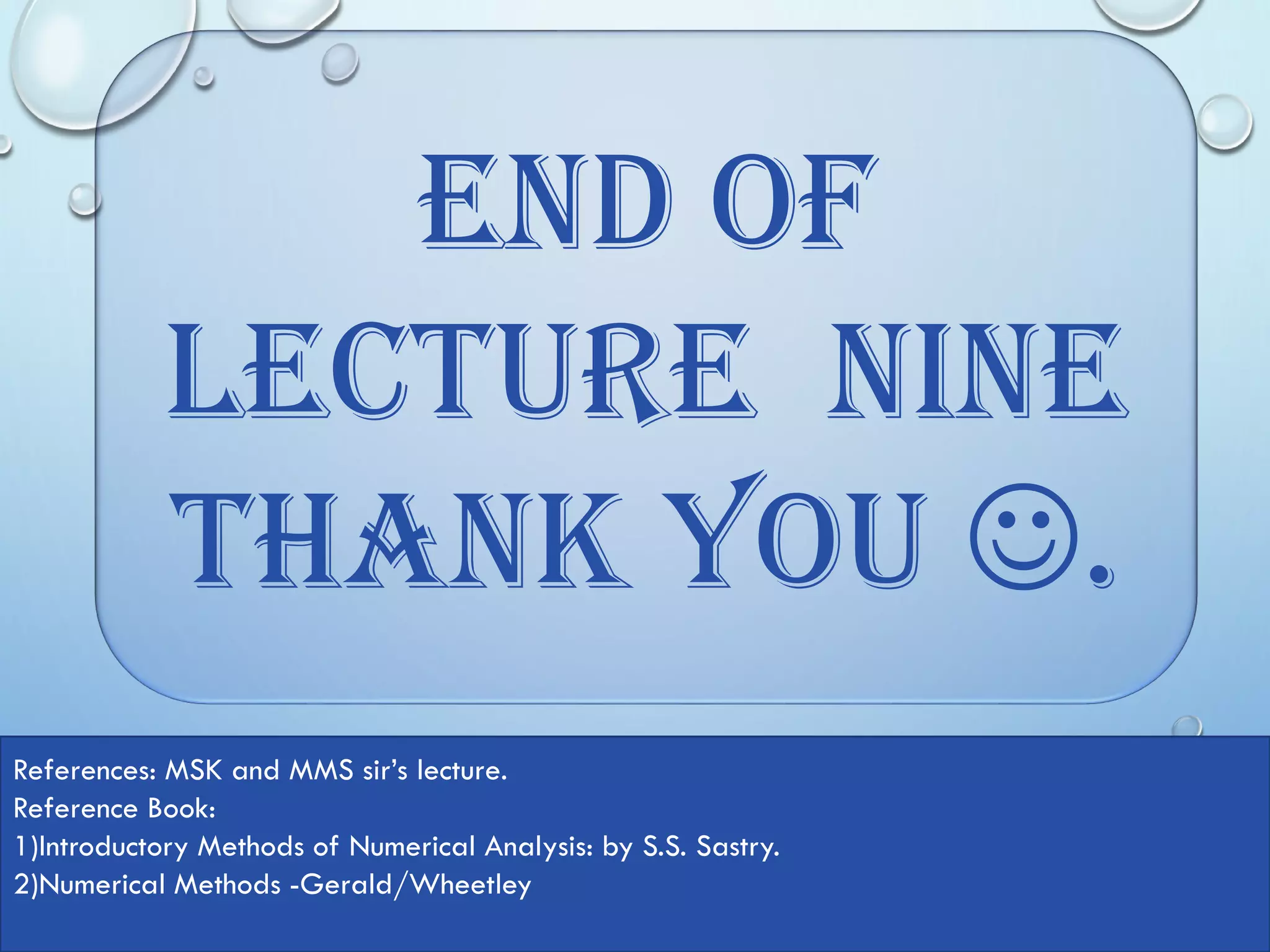 4/10/2017MATLAB by Tajim 18
End of
LECTURE Nine
Thank You .
References: MSK and MMS sir’s lecture.
Reference Book:
1)Introductory Methods of Numerical Analysis: by S.S. Sastry.
2)Numerical Methods -Gerald/Wheetley