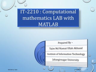 IT-2210 : Computational
mathematics LAB with
MATLAB
4/10/2017MATLAB by Tajim 1
 