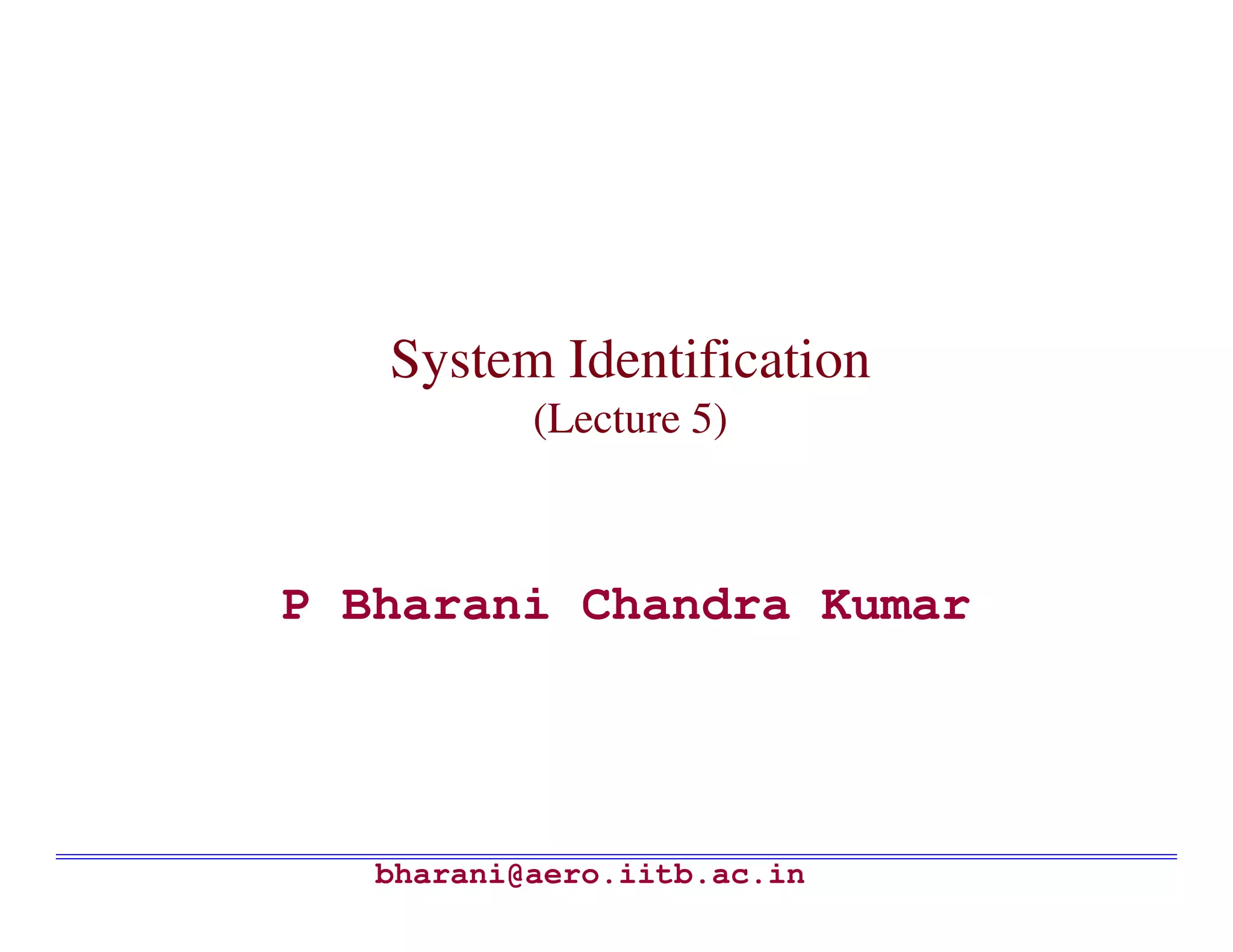 System Identification
           (Lecture 5)



P Bharani Chandra Kumar




   bharani@aero.iitb.ac.in
 