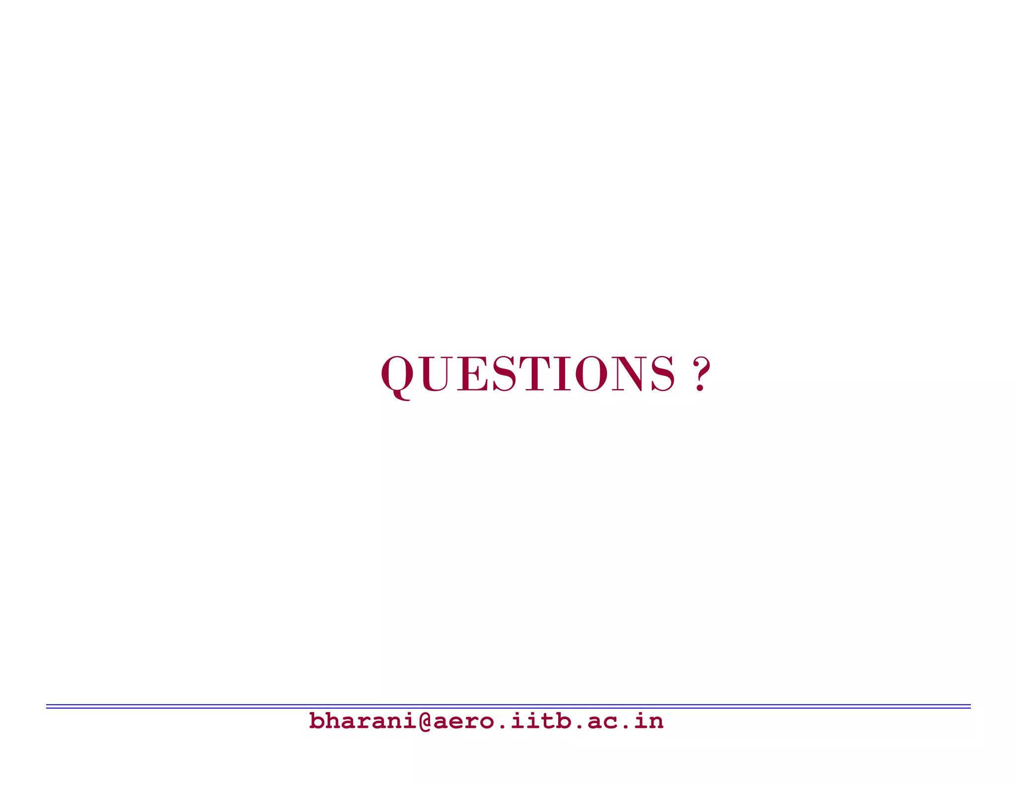 QUESTIONS ?




bharani@aero.iitb.ac.in
 
