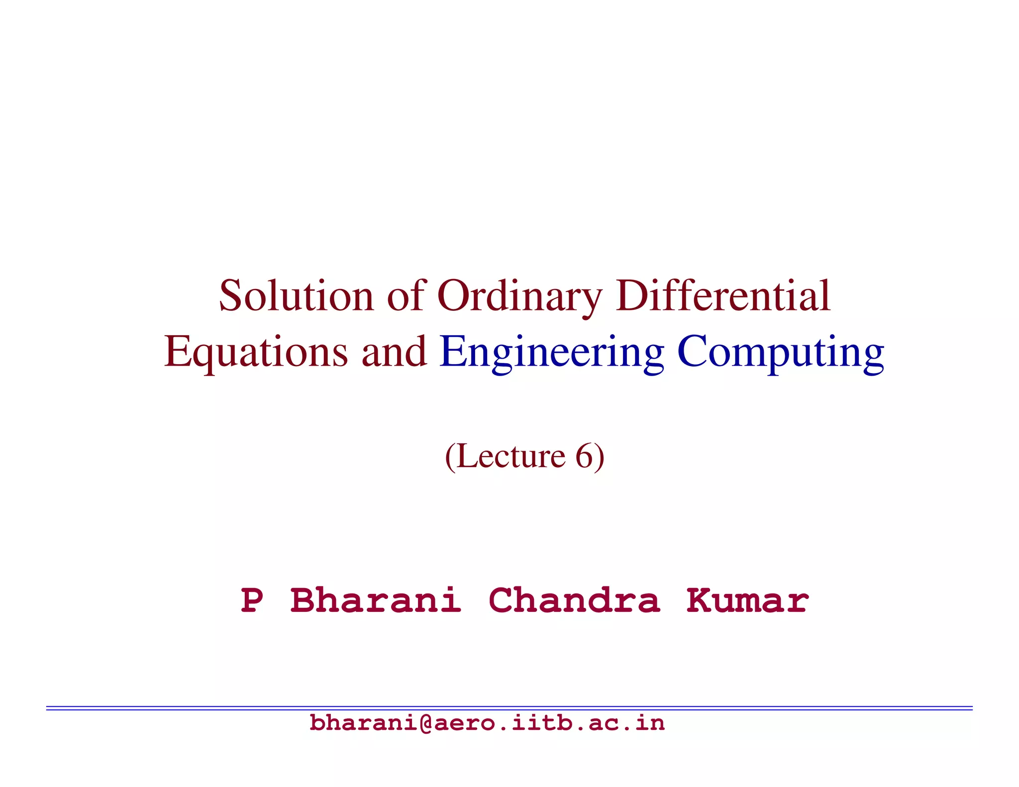 Solution of Ordinary Differential
Equations and Engineering Computing

               (Lecture 6)



   P Bharani Chandra Kumar

       bharani@aero.iitb.ac.in
 