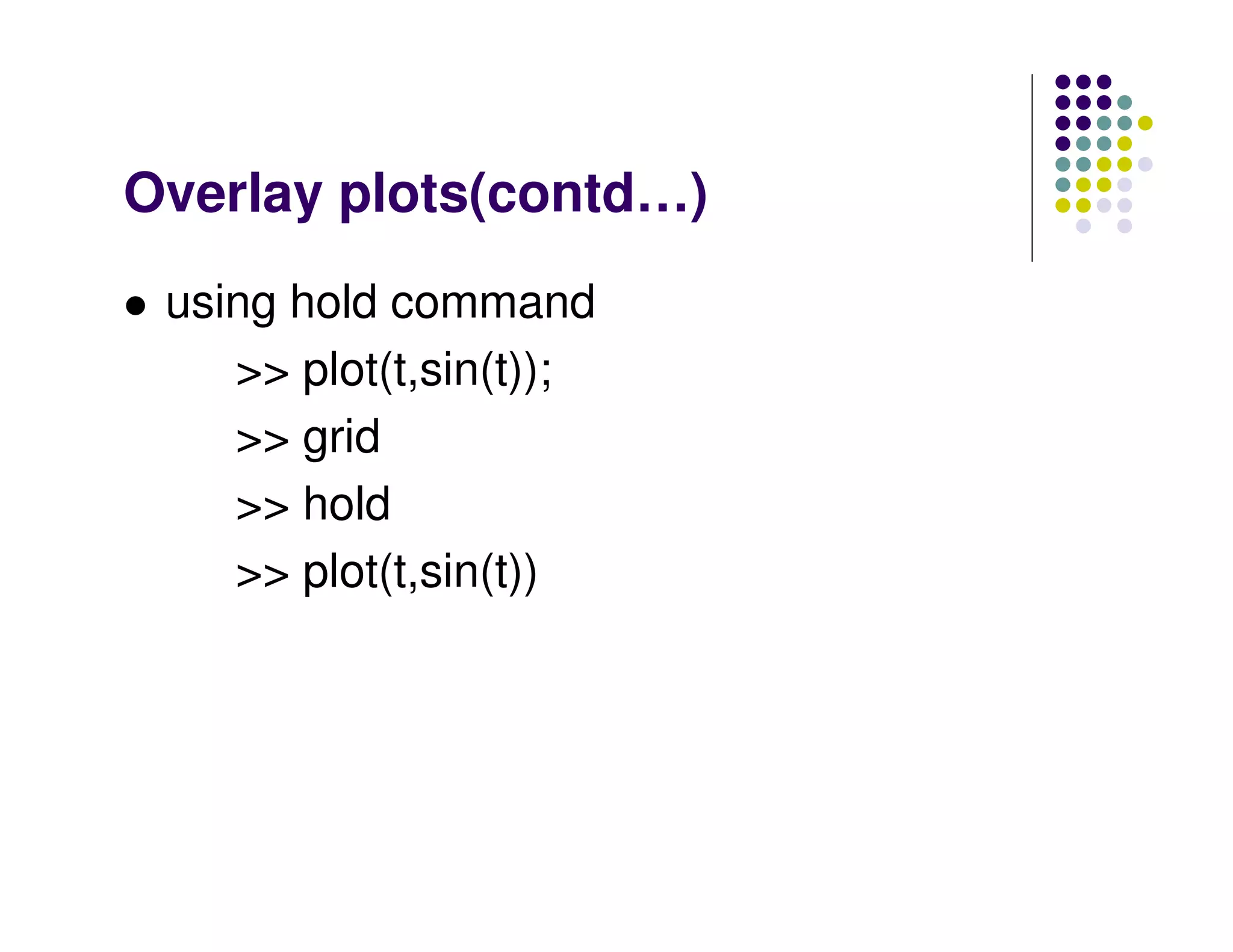 Overlay plots(contd…)
 using hold command
    >> plot(t,sin(t));
    >> grid
    >> hold
    >> plot(t,sin(t))
 