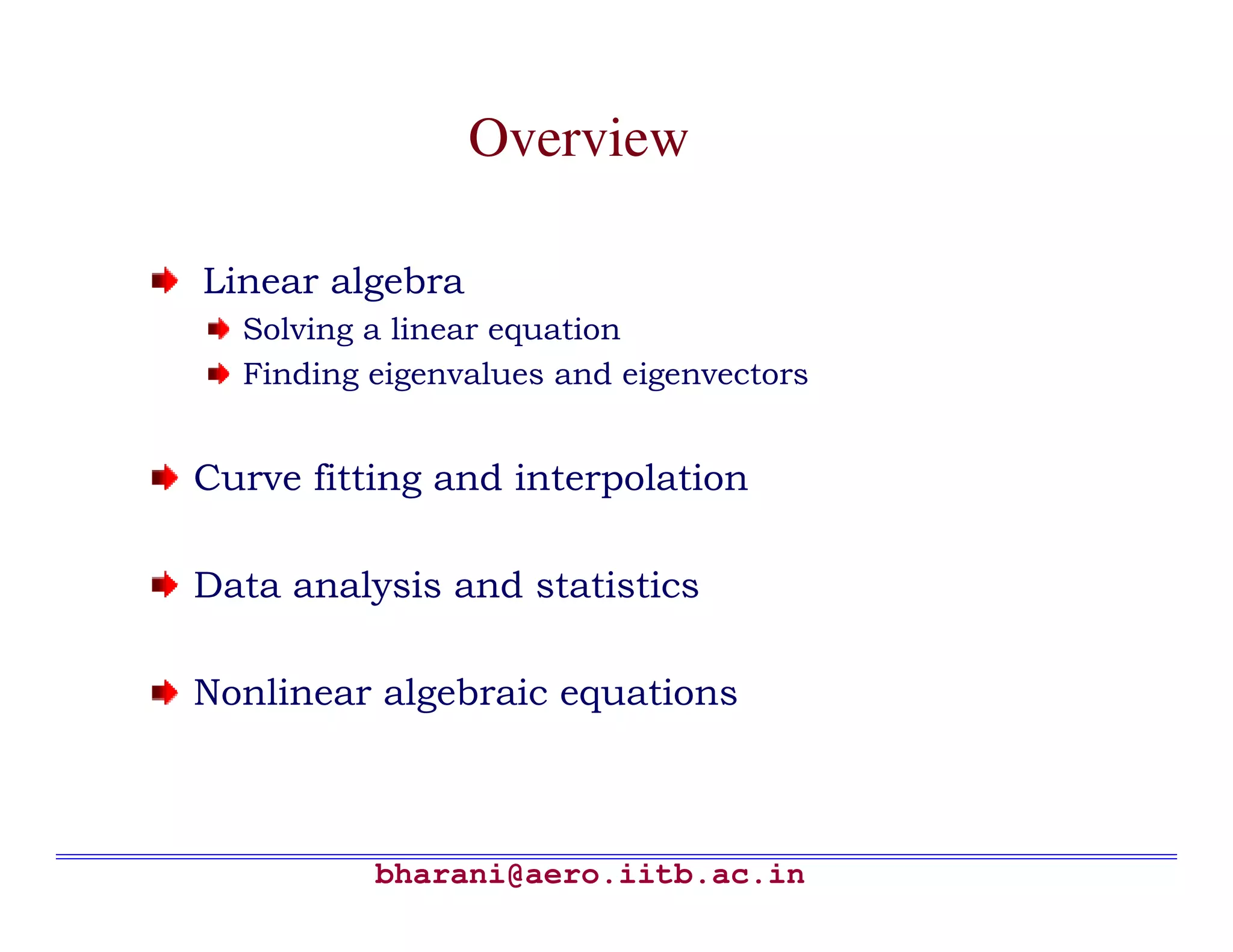 Overview

Linear algebra
  Solving a linear equation
  Finding eigenvalues and eigenvectors


Curve fitting and interpolation

Data analysis and statistics

Nonlinear algebraic equations



          bharani@aero.iitb.ac.in
 