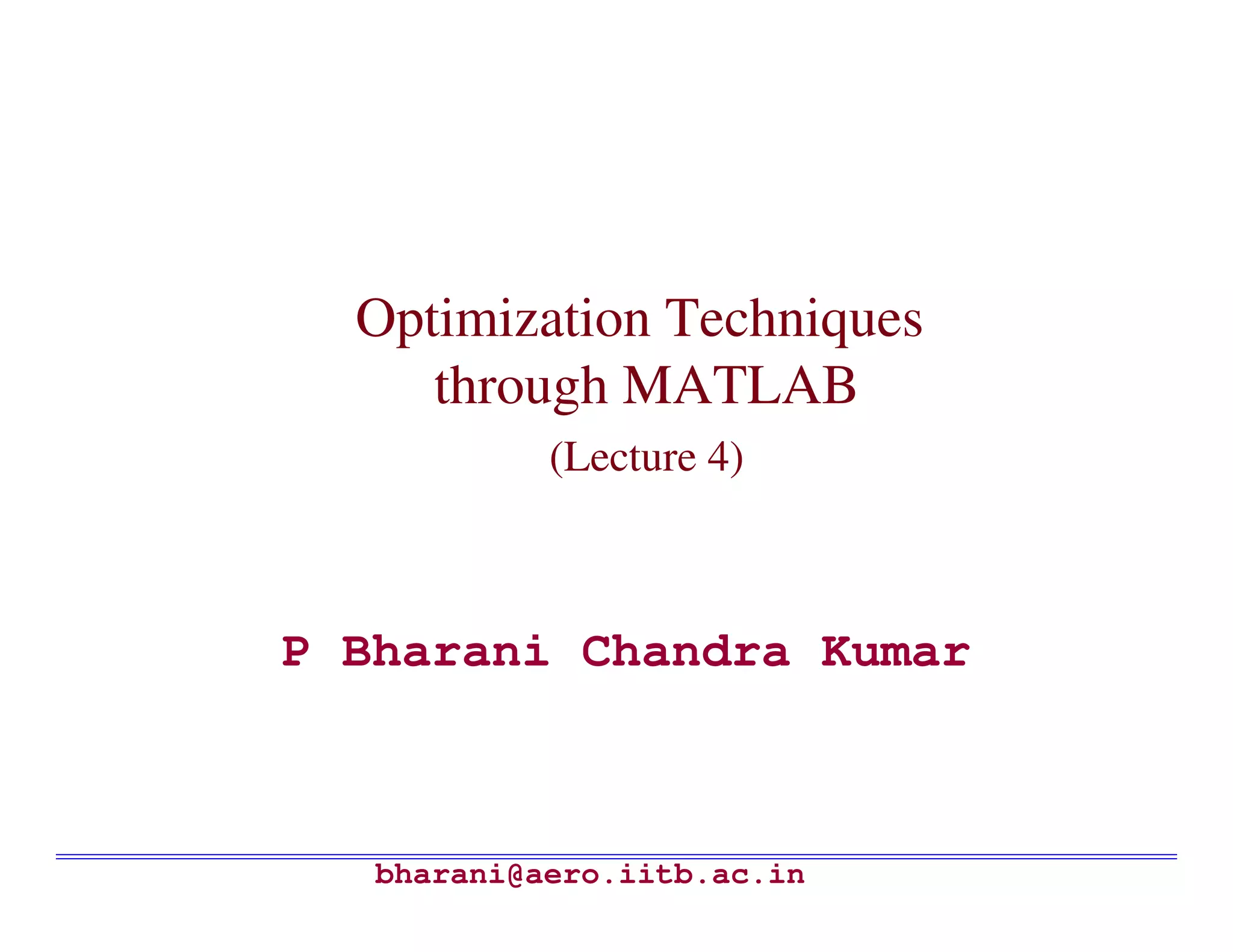 Optimization Techniques
     through MATLAB
            (Lecture 4)



P Bharani Chandra Kumar



   bharani@aero.iitb.ac.in
 