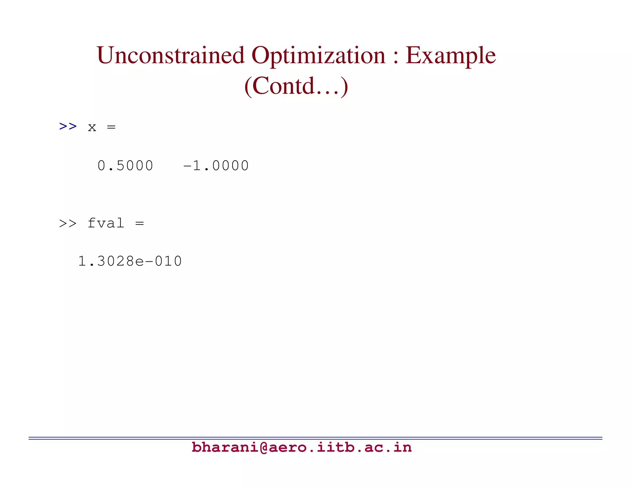 Unconstrained Optimization : Example
                (Contd…)
>> x =

   0.5000   -1.0000


>> fval =

 1.3028e-010




               bharani@aero.iitb.ac.in
 