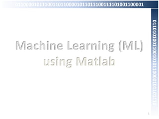 Machine Learning (ML)
using Matlab
1
011000010111001101100001011011100111101001100001
01101010011001010110000101101110
 