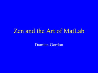 Zen and the Art of MatLab Damian Gordon 