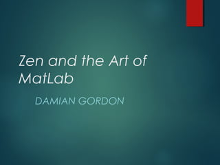 Zen and the Art of
MatLab
DAMIAN GORDON
 