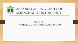 AHSANULLAH UNIVERSITY OF
SCIENCE AND TECHNOLOGY
EEE 3110
NUMERICAL TECHNIQUE LABORATORY
 