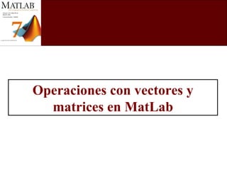 Operaciones con vectores y matrices en MatLab 