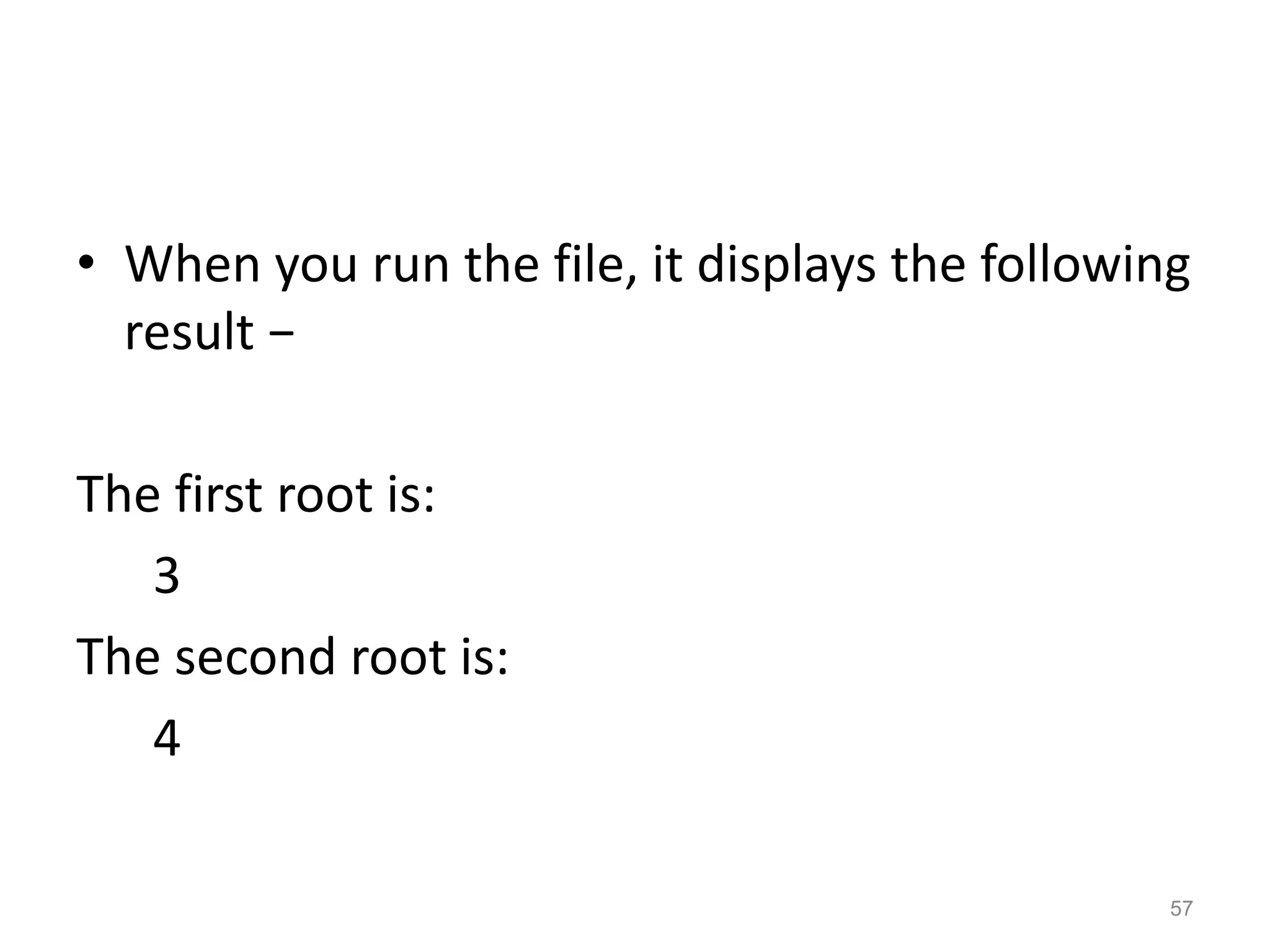 • When you run the file, it displays the following
result −
The first root is:
3
The second root is:
4
57
 