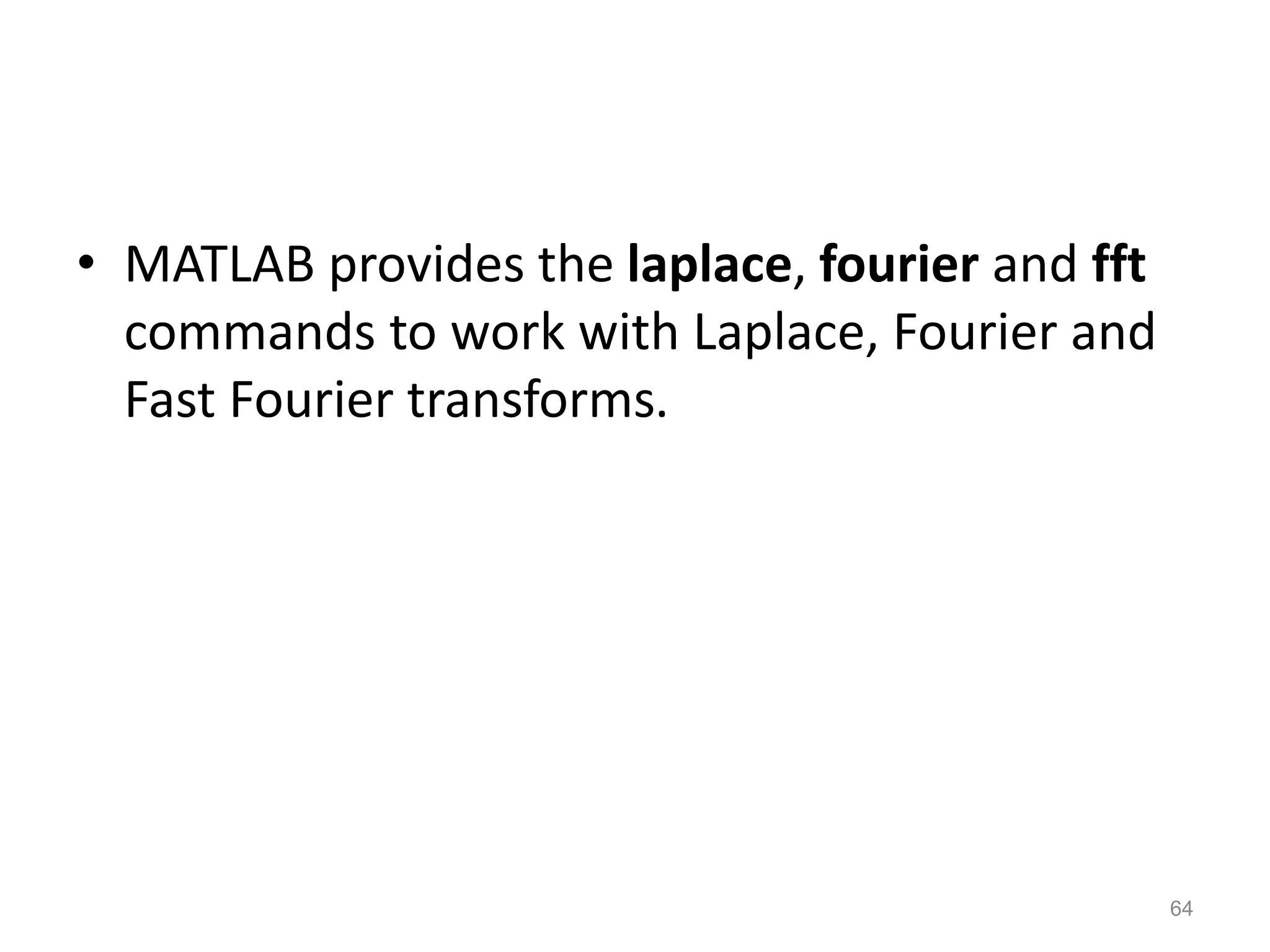 • MATLAB provides the laplace, fourier and fft
commands to work with Laplace, Fourier and
Fast Fourier transforms.
64
 