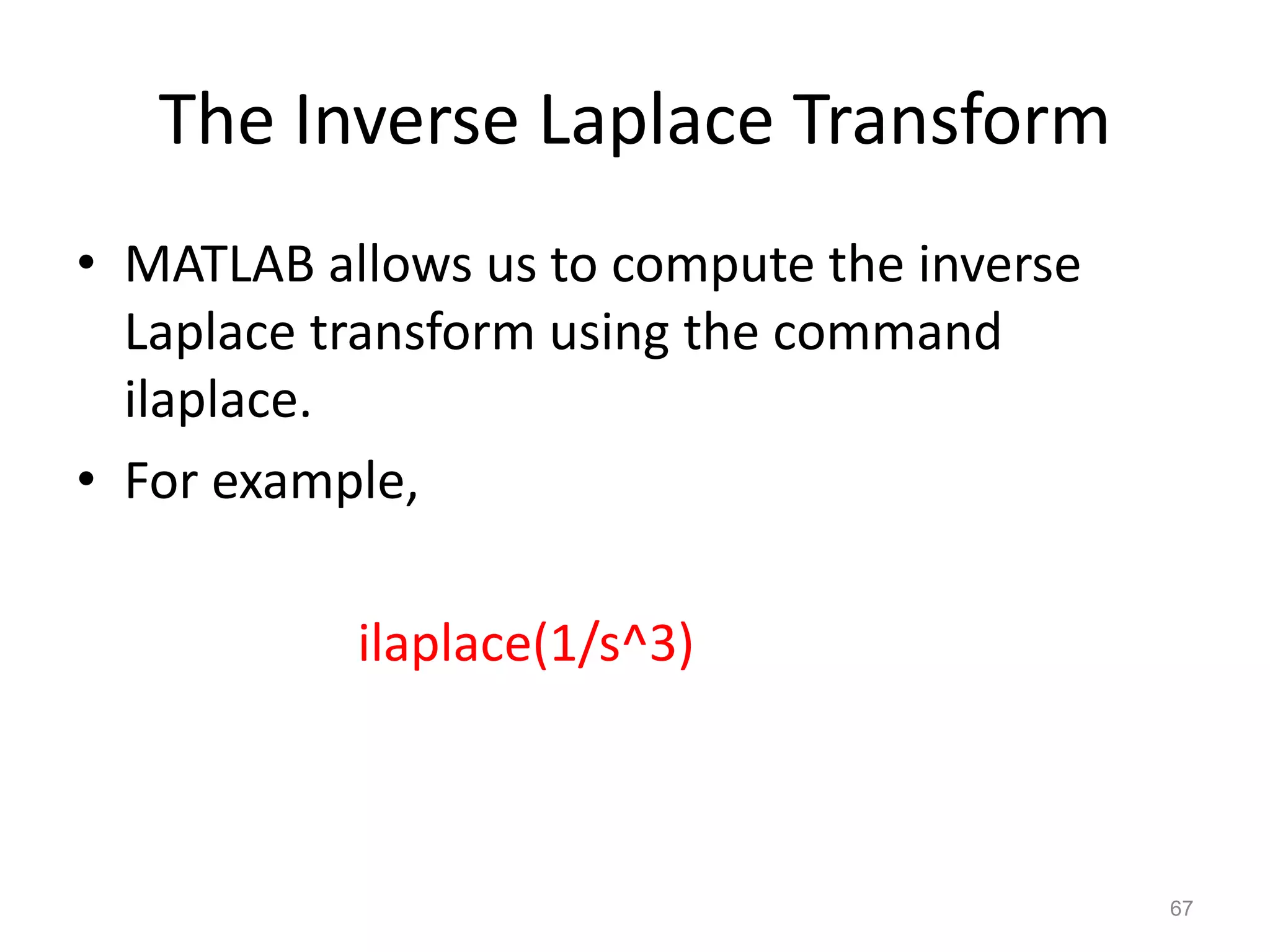 The Inverse Laplace Transform
• MATLAB allows us to compute the inverse
Laplace transform using the command
ilaplace.
• For example,
ilaplace(1/s^3)
67
 