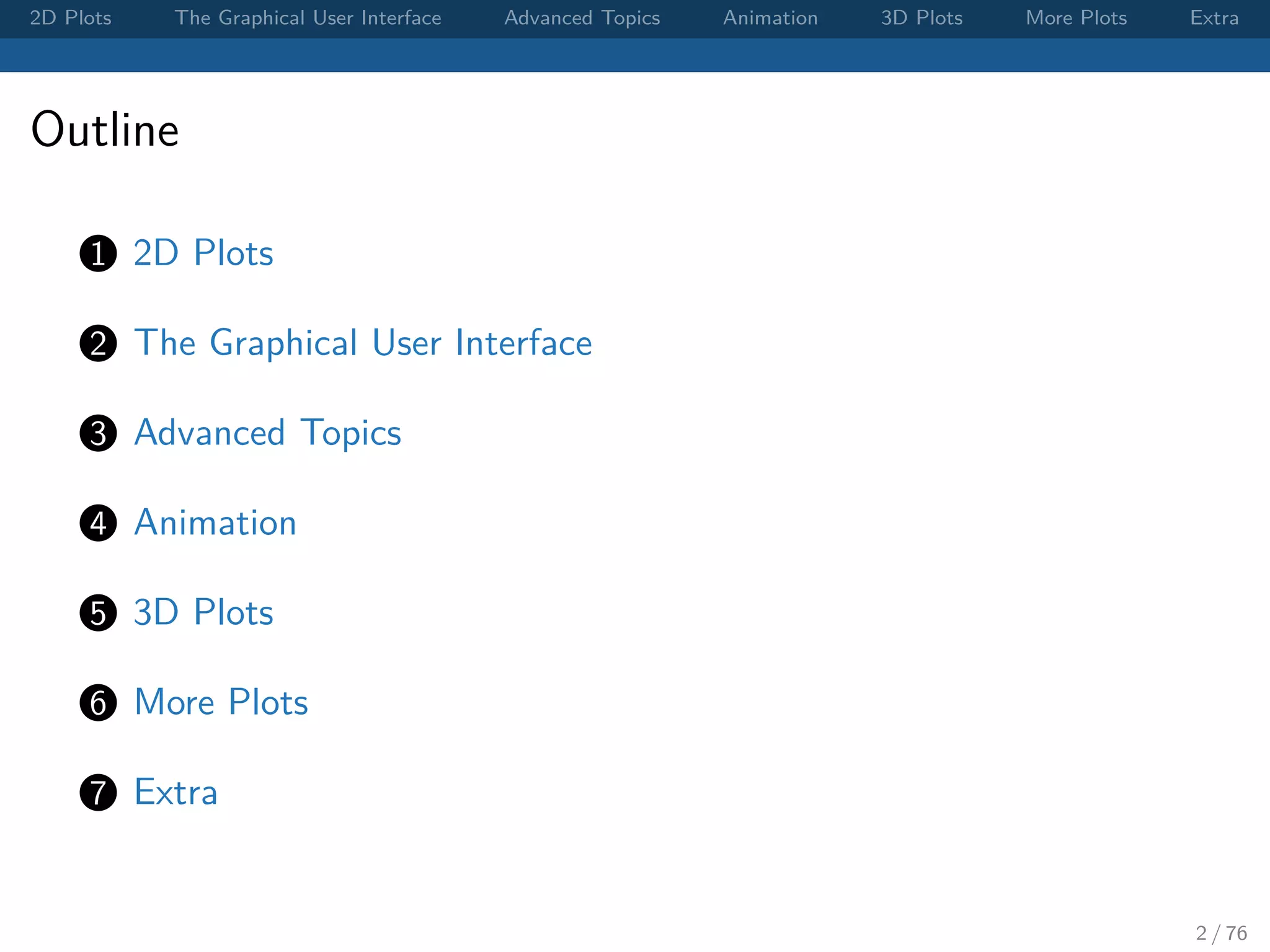 2D Plots The Graphical User Interface Advanced Topics Animation 3D Plots More Plots Extra Outline 1 2D Plots 2 The Graphical User Interface 3 Advanced Topics 4 Animation 5 3D Plots 6 More Plots 7 Extra 2 / 76 