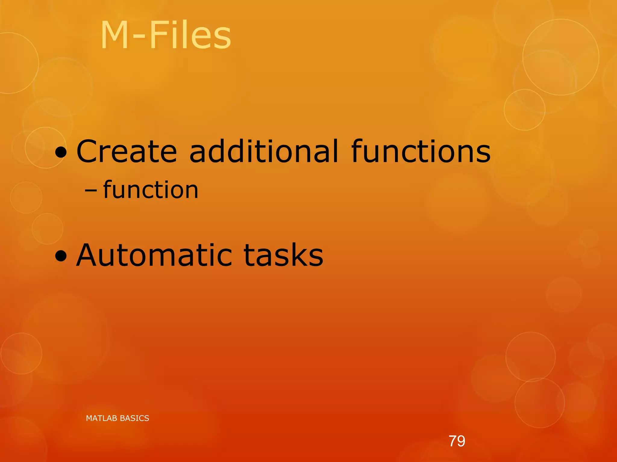 M-Files
• Create additional functions
– function
• Automatic tasks
MATLAB BASICS
79
 