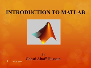 INTRODUCTION TO MATLAB
By
Chesti Altaff HussainMATLAB BASICS1
 