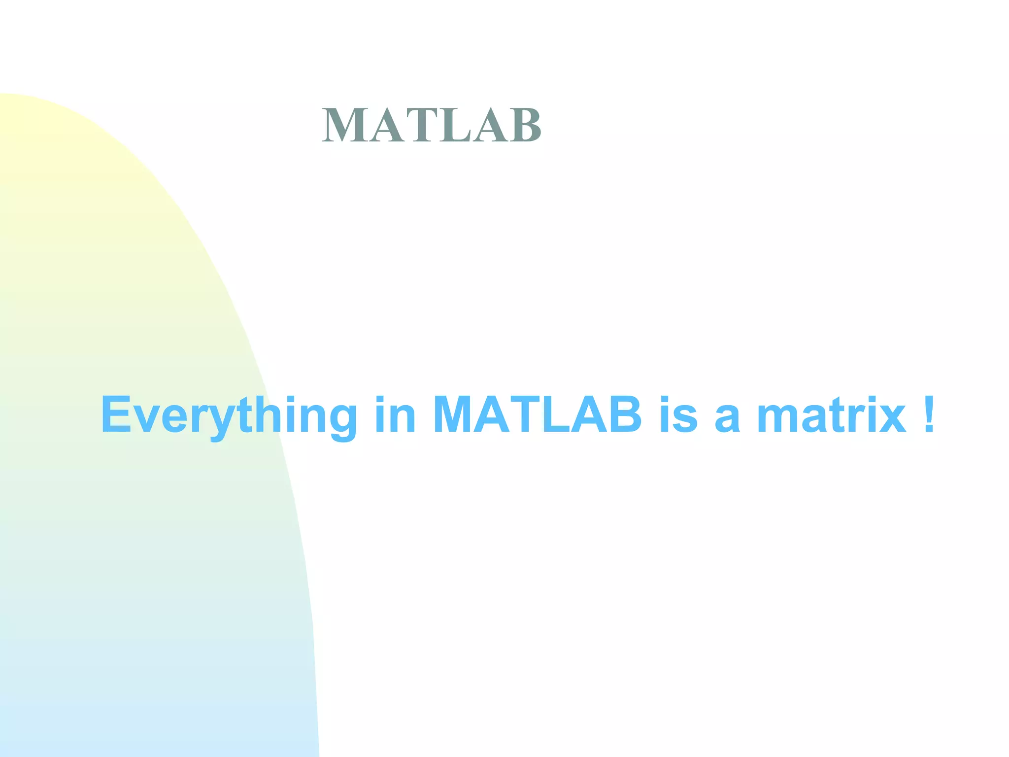 MATLAB

Everything in MATLAB is a matrix !

 