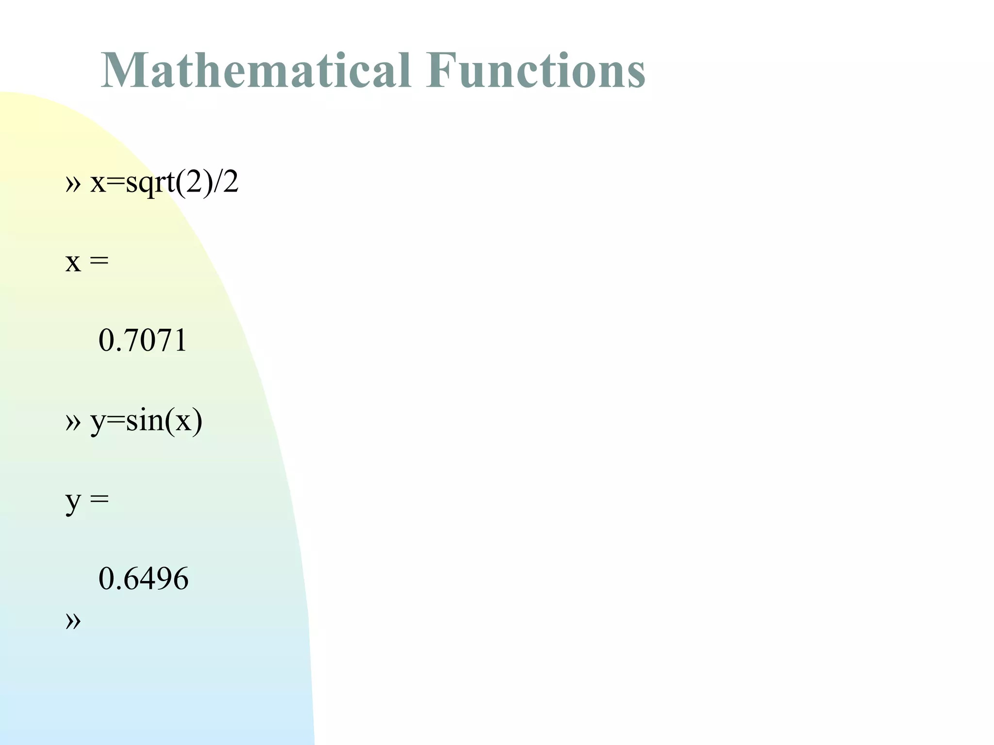 Mathematical Functions
» x=sqrt(2)/2
x=
0.7071
» y=sin(x)
y=
0.6496
»

 