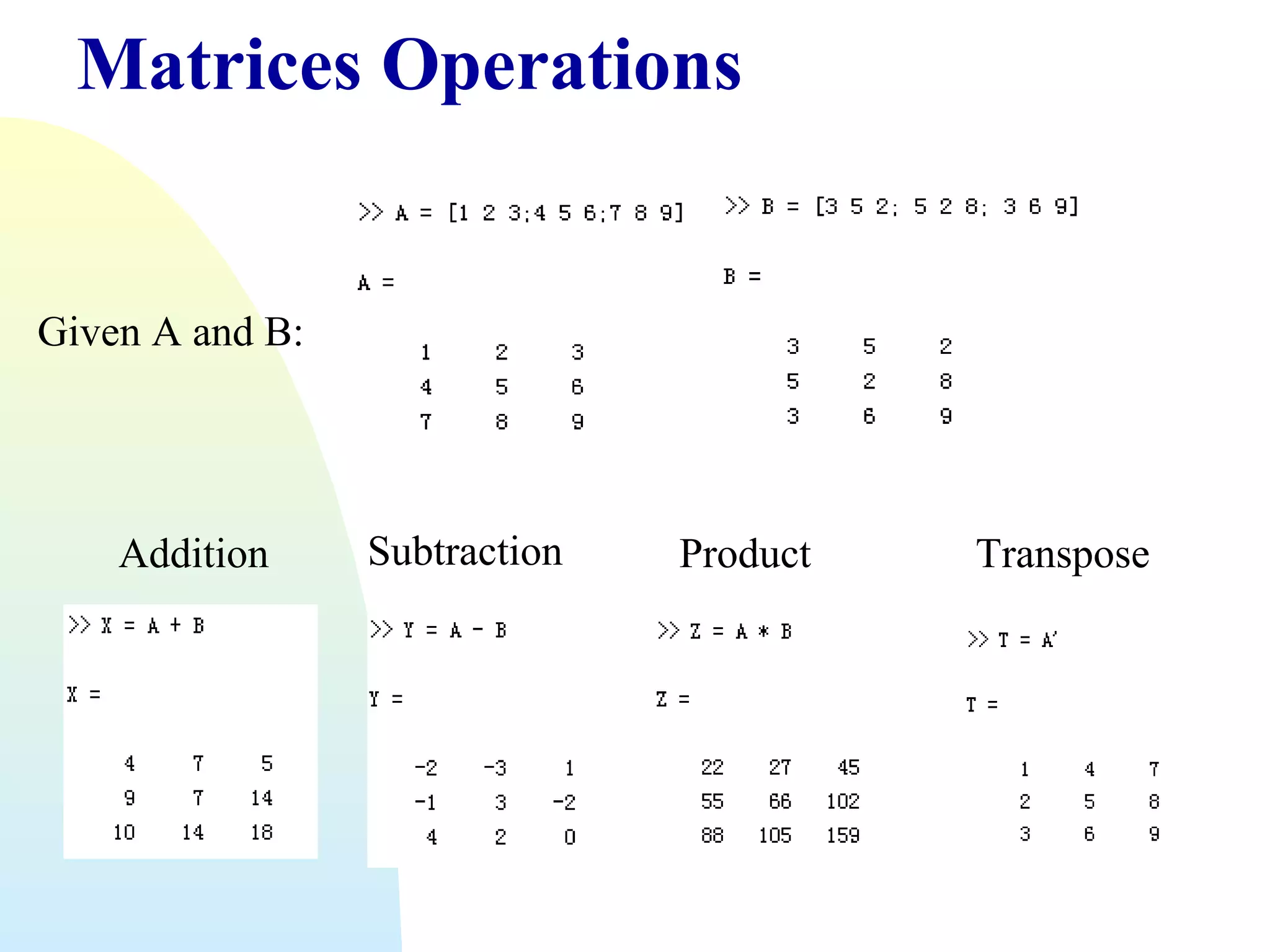 Matrices Operations

Given A and B:

Addition

Subtraction

Product

Transpose

 