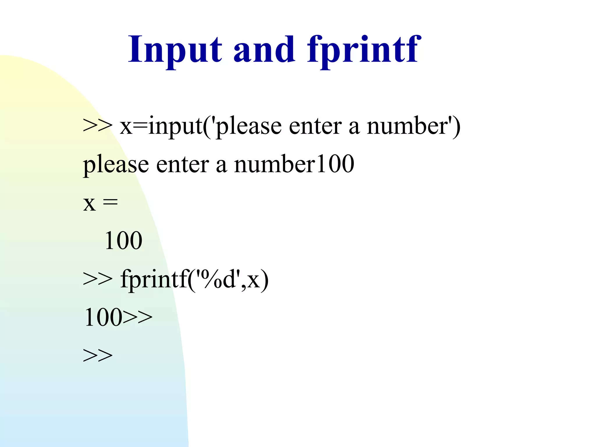 Input and fprintf
>> x=input('please enter a number')
please enter a number100
x=
100
>> fprintf('%d',x)
100>>
>>

 
