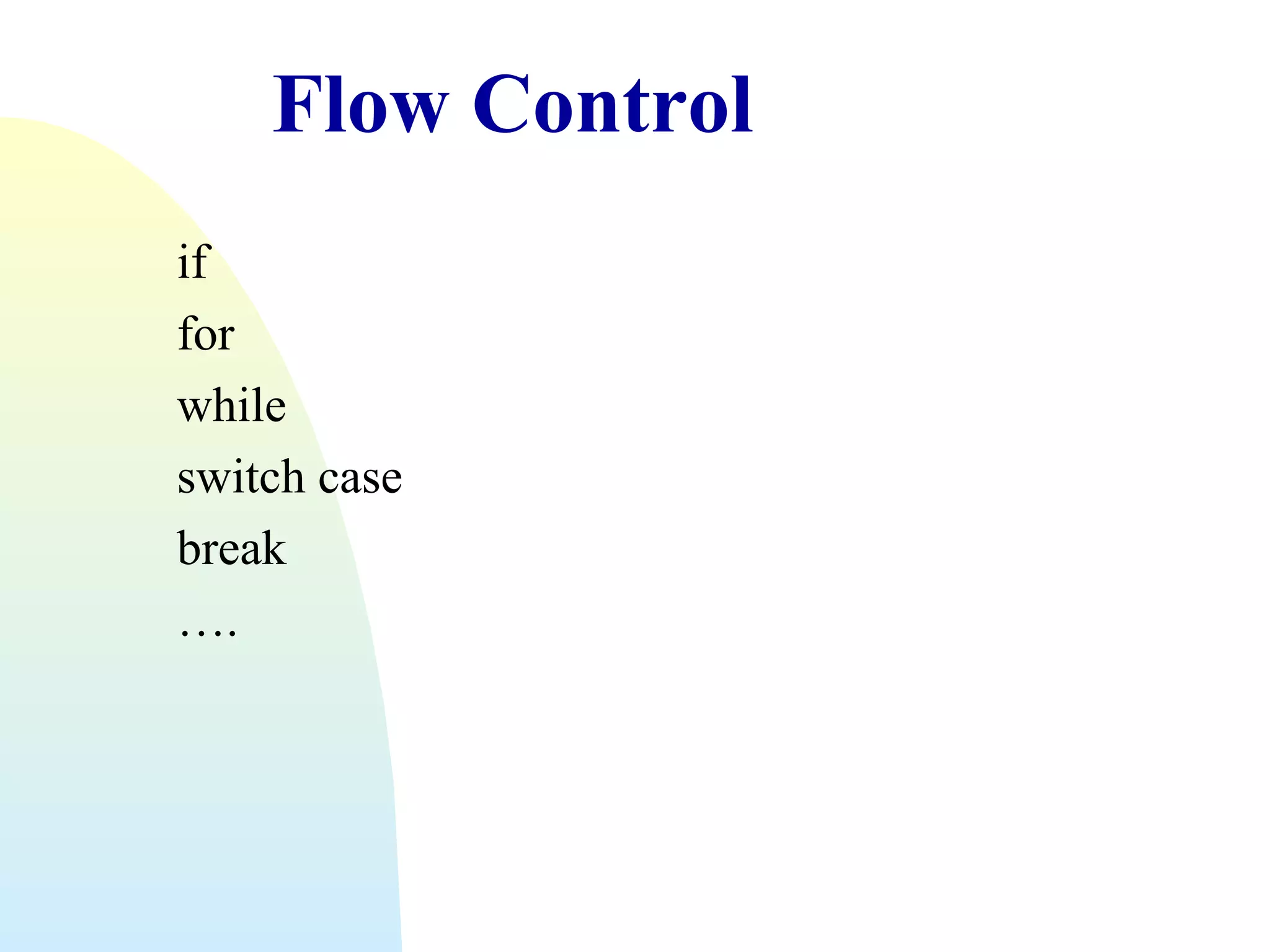 Flow Control
if
for
while
switch case
break
….

 
