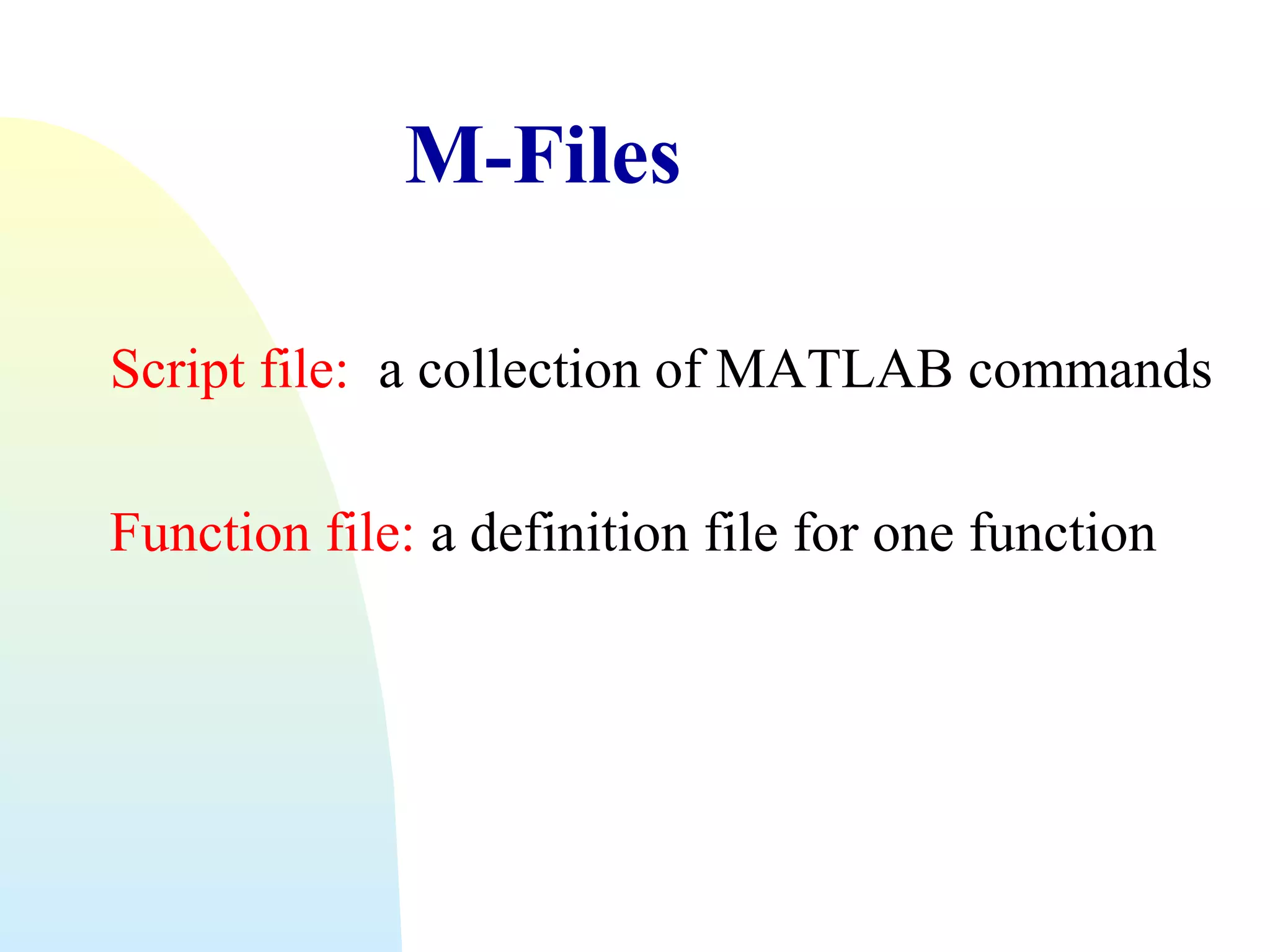 M-Files
Script file: a collection of MATLAB commands
Function file: a definition file for one function

 
