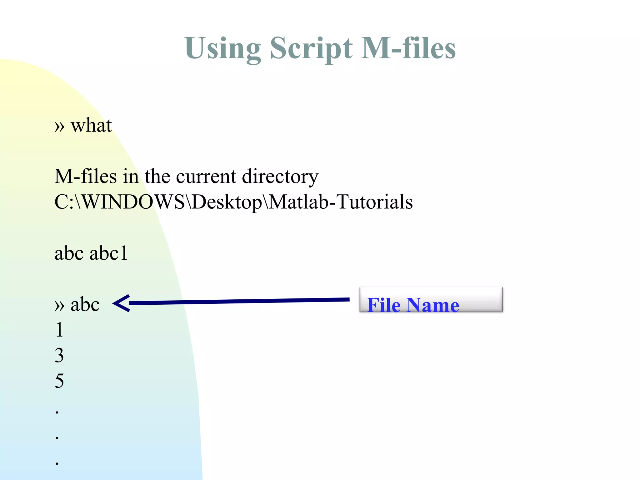 Using Script M-files
» what
M-files in the current directory
C:WINDOWSDesktopMatlab-Tutorials
abc abc1
» abc
1
3
5
.
.
.

File Name

 