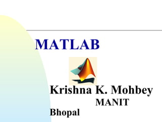 MATLAB
Krishna K. Mohbey
Bhopal

MANIT

 