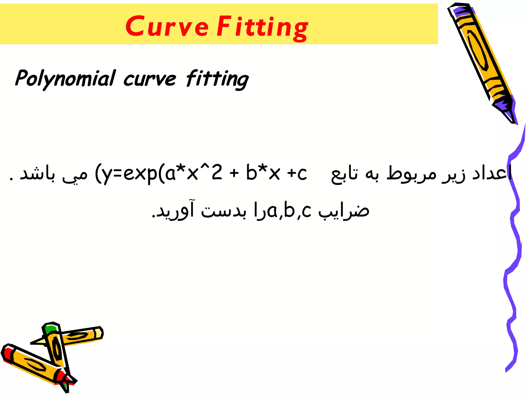 Cur ve F itting
Polynomial curve fitting



. ‫( مي باشد‬y=exp(a*x^2 + b*x +c   ‫اعداد زير مربوط به تابع‬
              .‫را بدست آوريد‬a,b,c ‫ضرايب‬
 