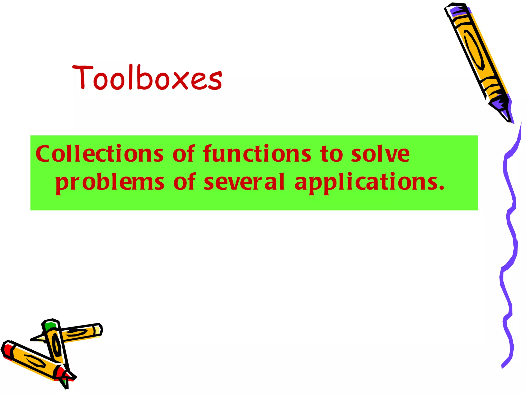 Toolboxes

Col l ecti ons of functi ons to sol ve
 pr oblems of sever al appli cati ons.
 