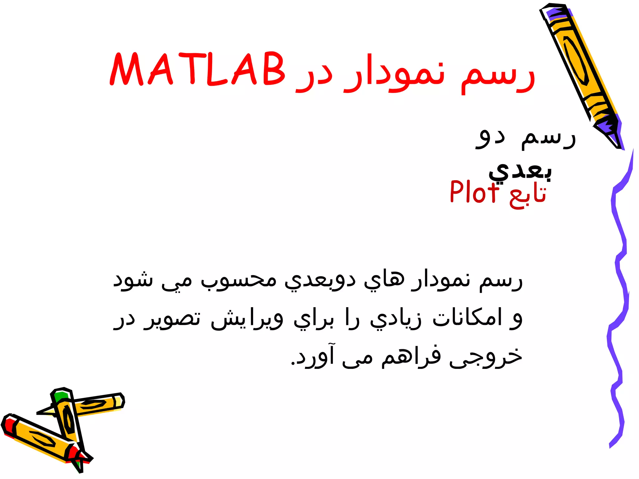 ‫رسم نمودار در ‪MATLAB‬‬
                                 ‫رسم دو‬
                                  ‫بعدي‬
                               ‫تابع ‪Plot‬‬

‫رسم نمودار هاي دوبعدي محسوب مي شود‬
‫و امكانات زيادي را براي ويرايش تصوير در‬
                ‫خروجي فراهم مي آورد.‬
 