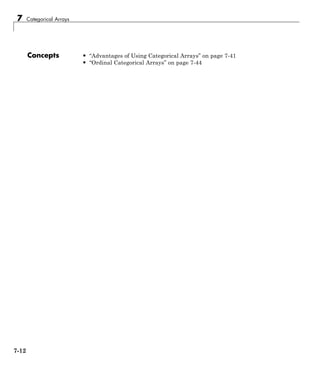 7 Categorical Arrays
Concepts • “Advantages of Using Categorical Arrays” on page 7-41
• “Ordinal Categorical Arrays” on page 7-44
7-12
 