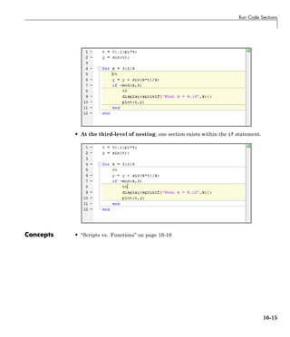 Run Code Sections
• At the third-level of nesting, one section exists within the if statement.
Concepts • “Scripts vs. Functions” on page 16-16
16-15
 