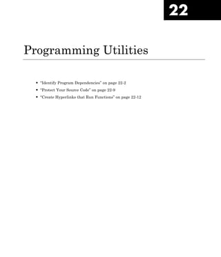 22
Programming Utilities
• “Identify Program Dependencies” on page 22-2
• “Protect Your Source Code” on page 22-9
• “Create Hyperlinks that Run Functions” on page 22-12
 