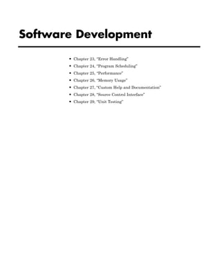 Software Development
• Chapter 23, “Error Handling”
• Chapter 24, “Program Scheduling”
• Chapter 25, “Performance”
• Chapter 26, “Memory Usage”
• Chapter 27, “Custom Help and Documentation”
• Chapter 28, “Source Control Interface”
• Chapter 29, “Unit Testing”
 