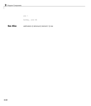 2 Program Components
ans =
Sunday, June 03
See Also addtodate | datenum | datestr | now
2-22
 