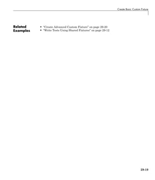 Create Basic Custom Fixture
Related
Examples
• “Create Advanced Custom Fixture” on page 29-20
• “Write Tests Using Shared Fixtures” on page 29-12
29-19
 