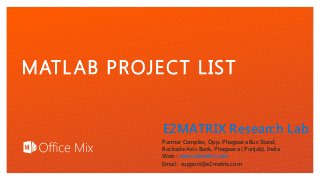 Click to edit Master text styles
MATLAB PROJECT LIST
E2MATRIX Research Lab
Parmar Complex, Opp. Phagwara Bus Stand,
Backside Axis Bank, Phagwara ( Punjab). India
Web : www.e2matrix.com
Email : support@e2matrix.com
 