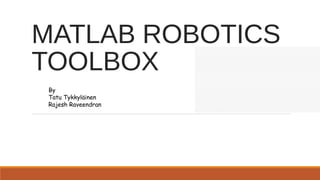 MATLAB ROBOTICS
TOOLBOX
By
Tatu Tykkyläinen
Rajesh Raveendran
 