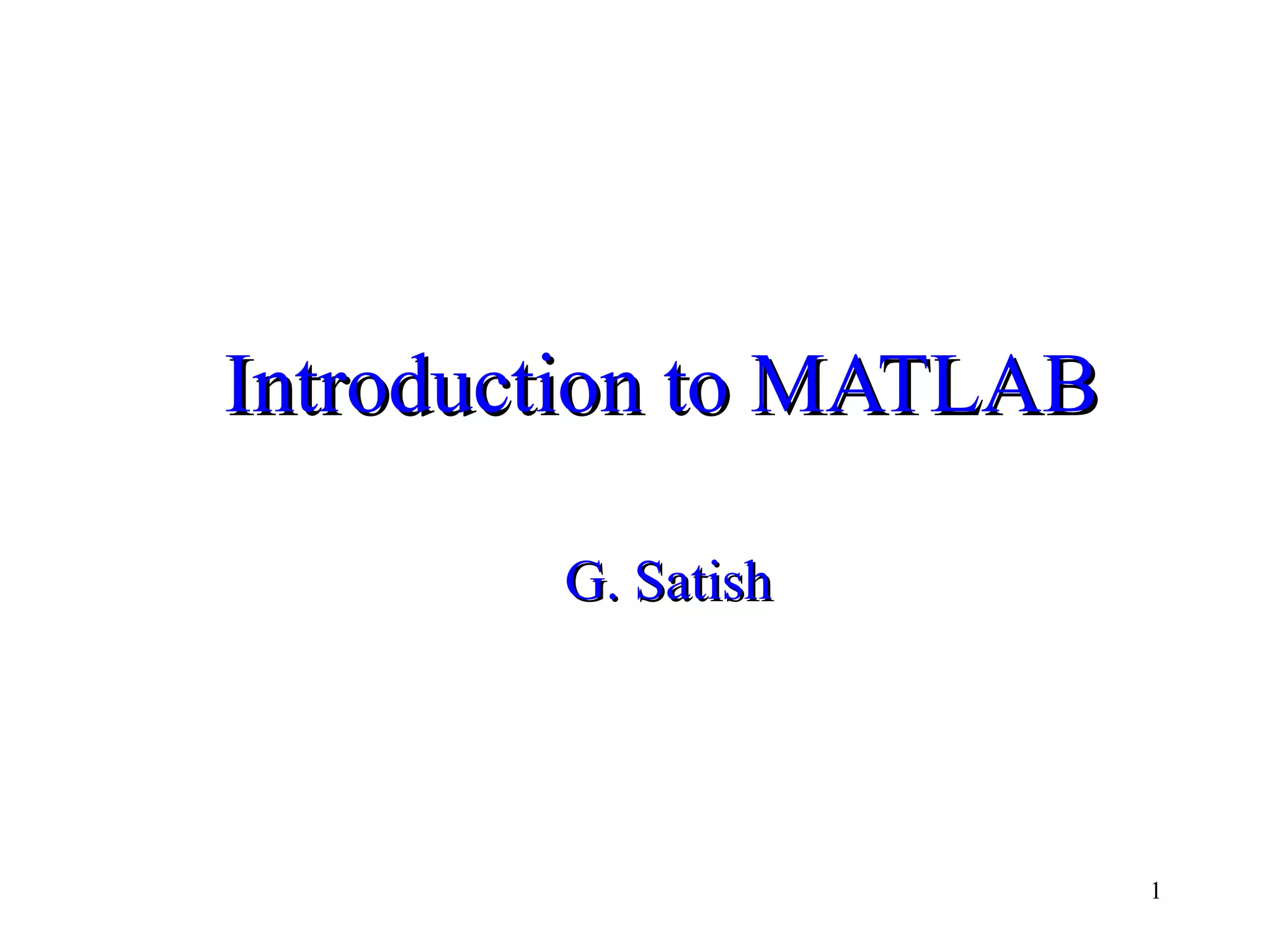 1
Introduction to MATLABIntroduction to MATLAB
G. SatishG. Satish
 