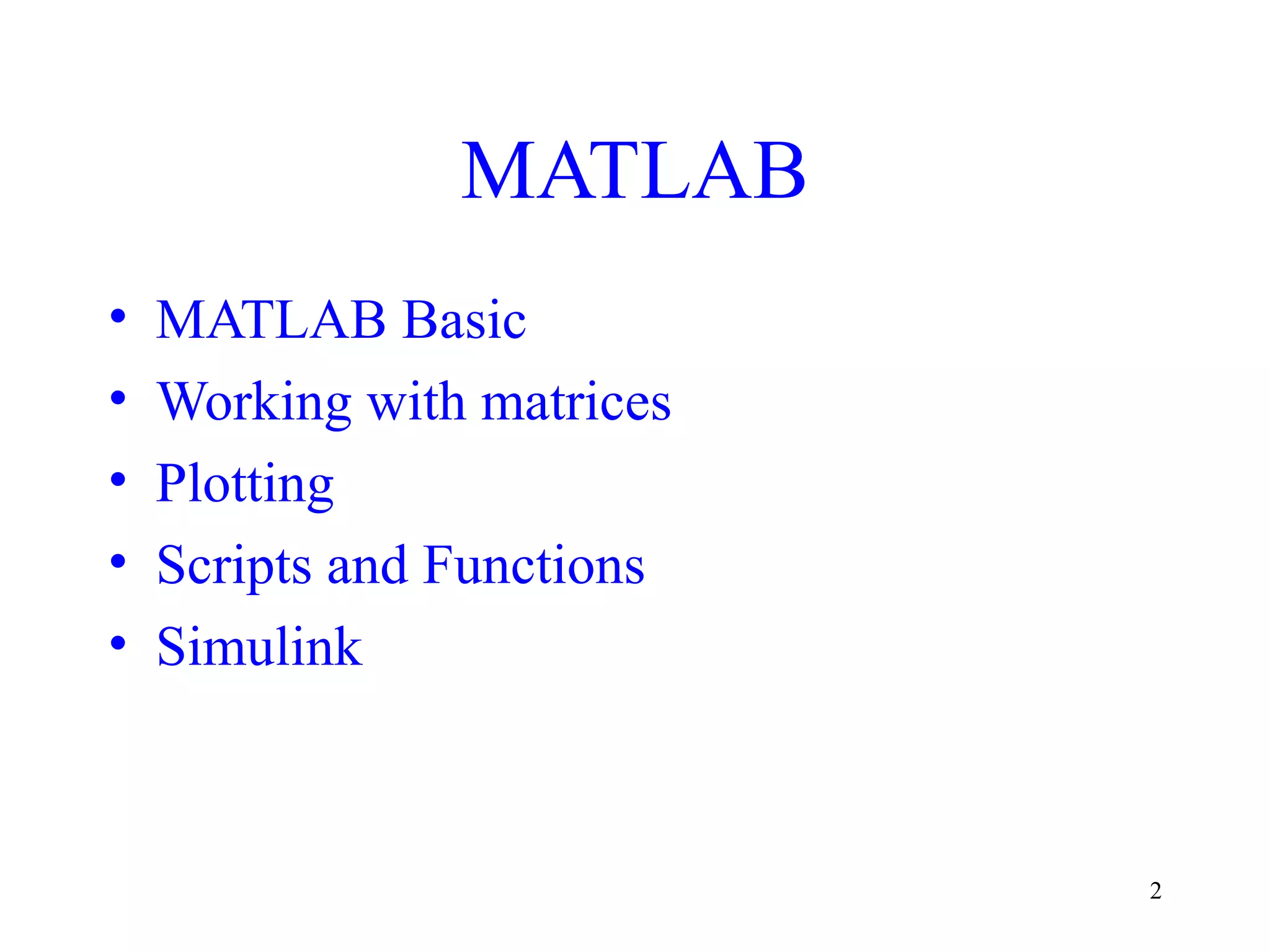 2
MATLAB
• MATLAB Basic
• Working with matrices
• Plotting
• Scripts and Functions
• Simulink
 