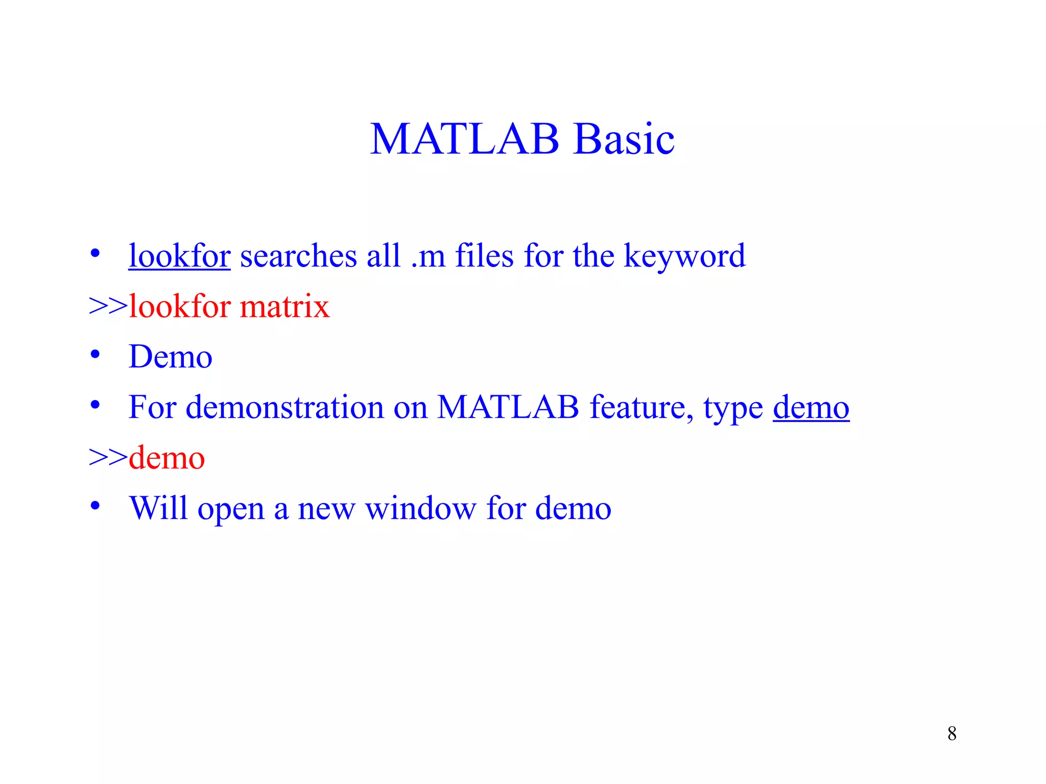 8
MATLAB Basic
• lookfor searches all .m files for the keyword
>>lookfor matrix
• Demo
• For demonstration on MATLAB feature, type demo
>>demo
• Will open a new window for demo
 