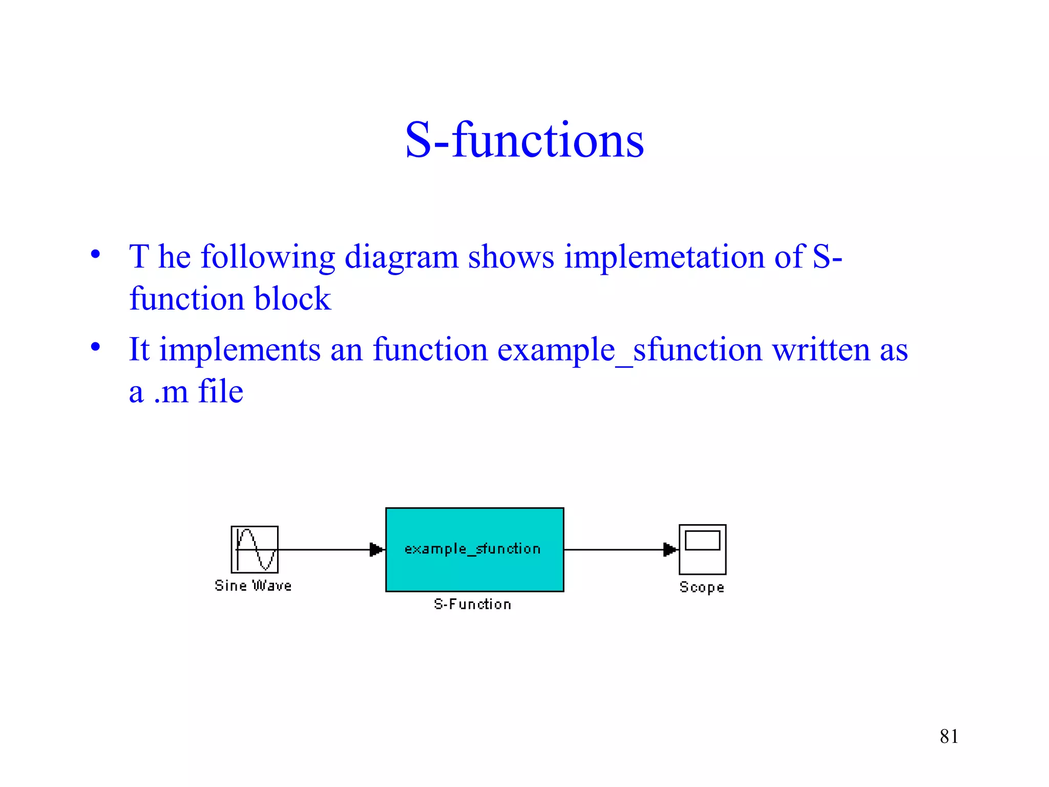 81
S-functions
• T he following diagram shows implemetation of S-
function block
• It implements an function example_sfunction written as
a .m file
 