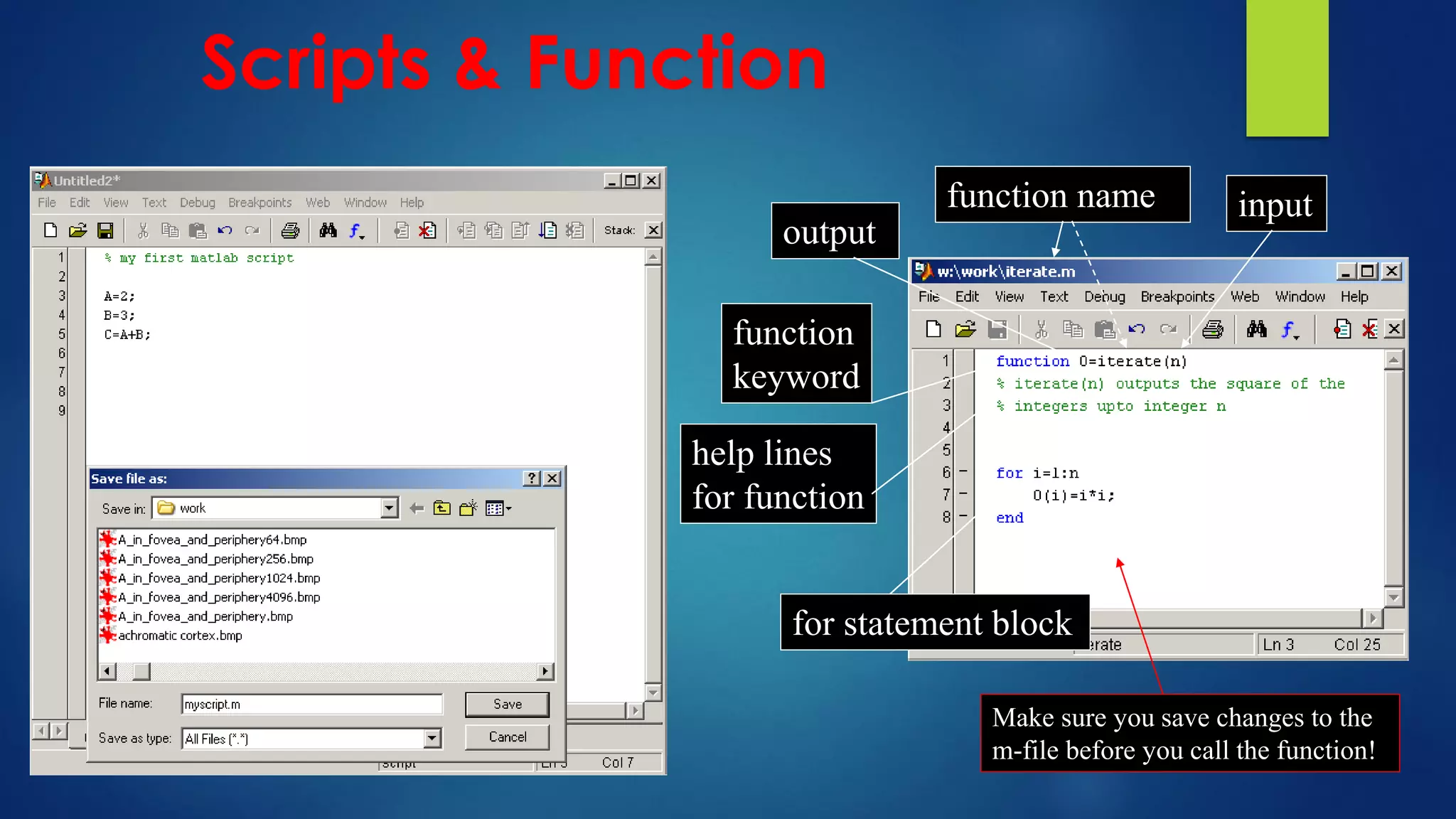 output
input
function name
for statement block
function
keyword
help lines
for function
Make sure you save changes to the
m-file before you call the function!
Scripts & Function
 