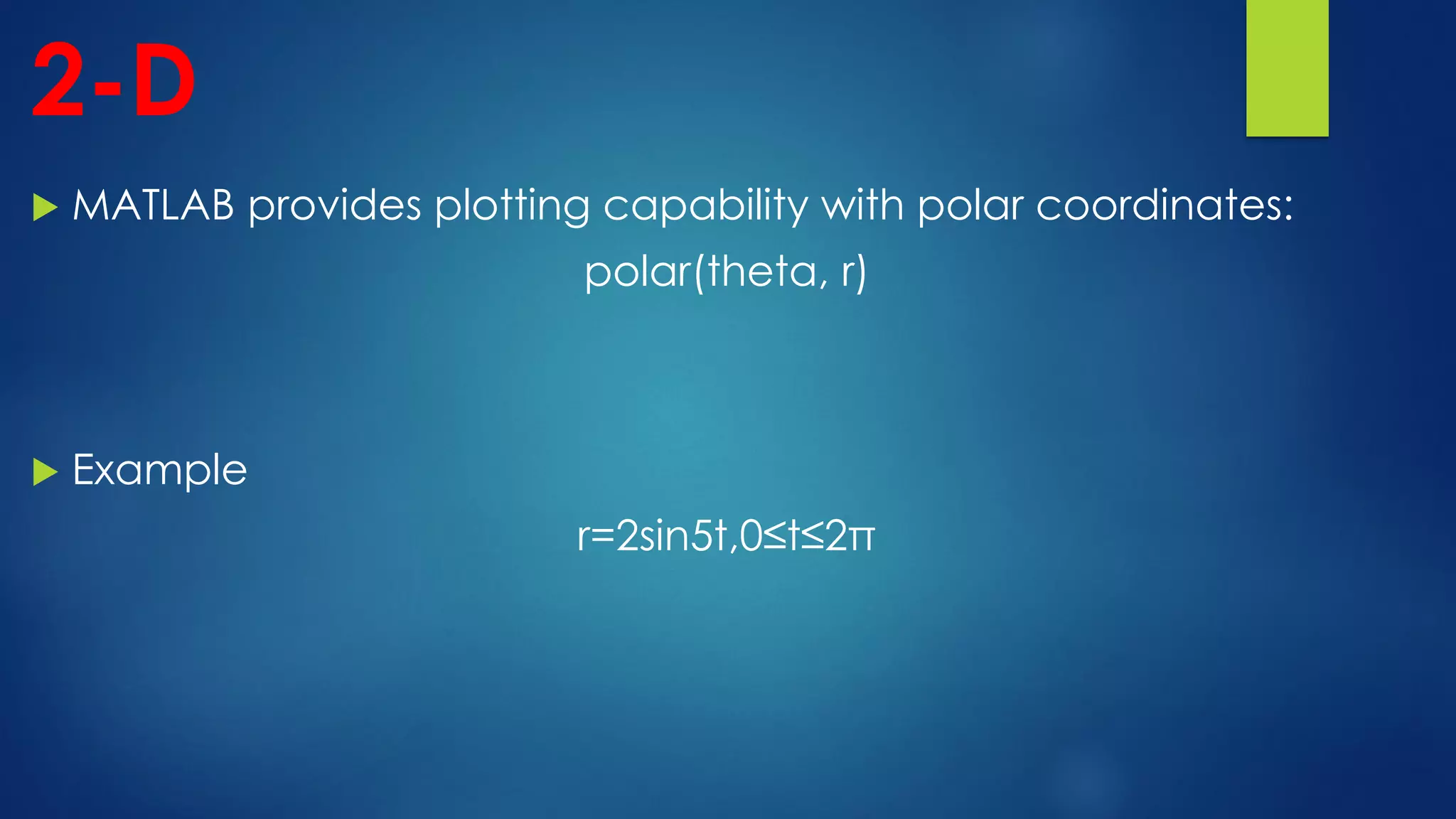 2-D
 MATLAB provides plotting capability with polar coordinates:
polar(theta, r)
 Example
r=2sin5t,0≤t≤2π
 