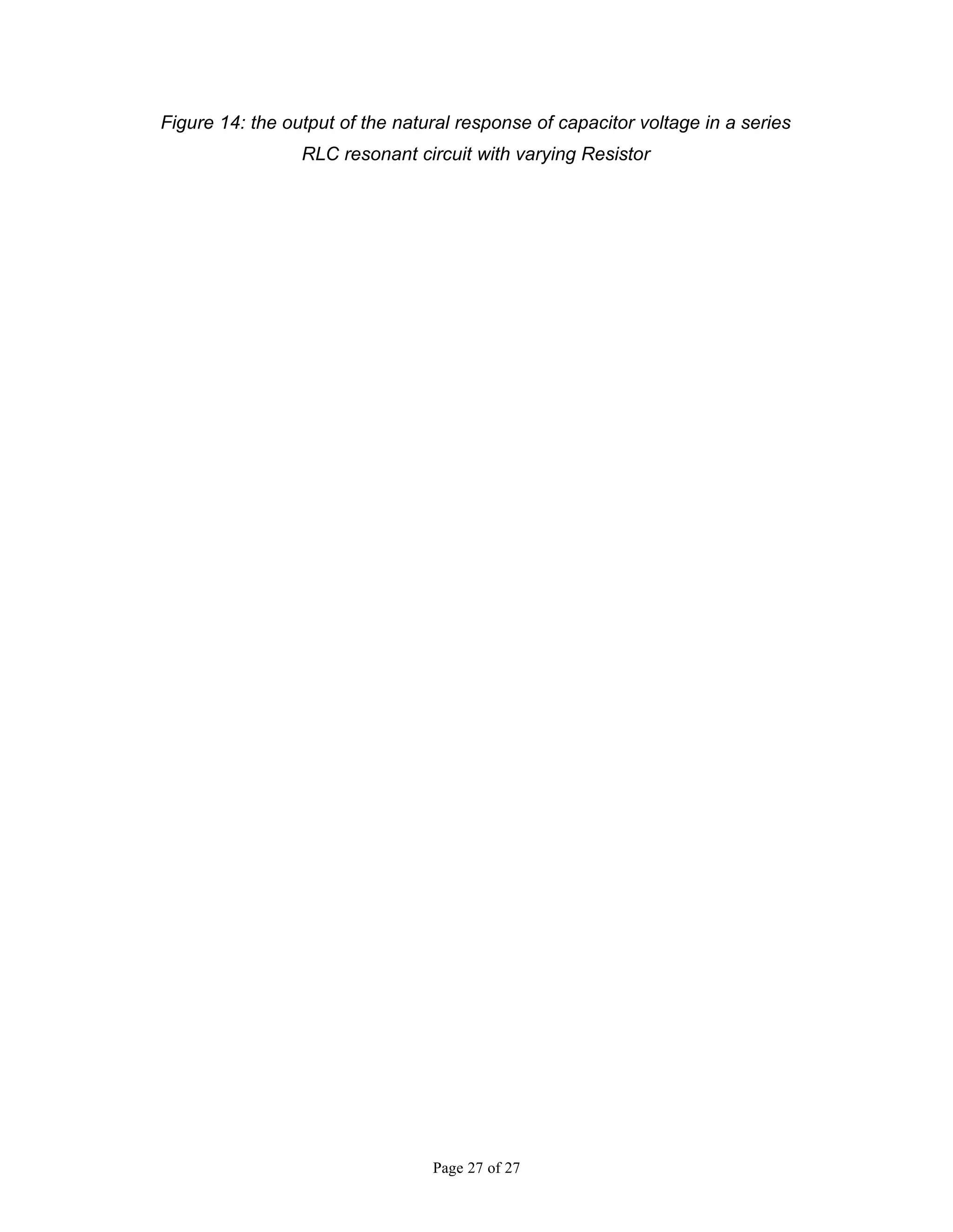 Figure 14: the output of the natural response of capacitor voltage in a series
                 RLC resonant circuit with varying Resistor




                                 Page 27 of 27
 